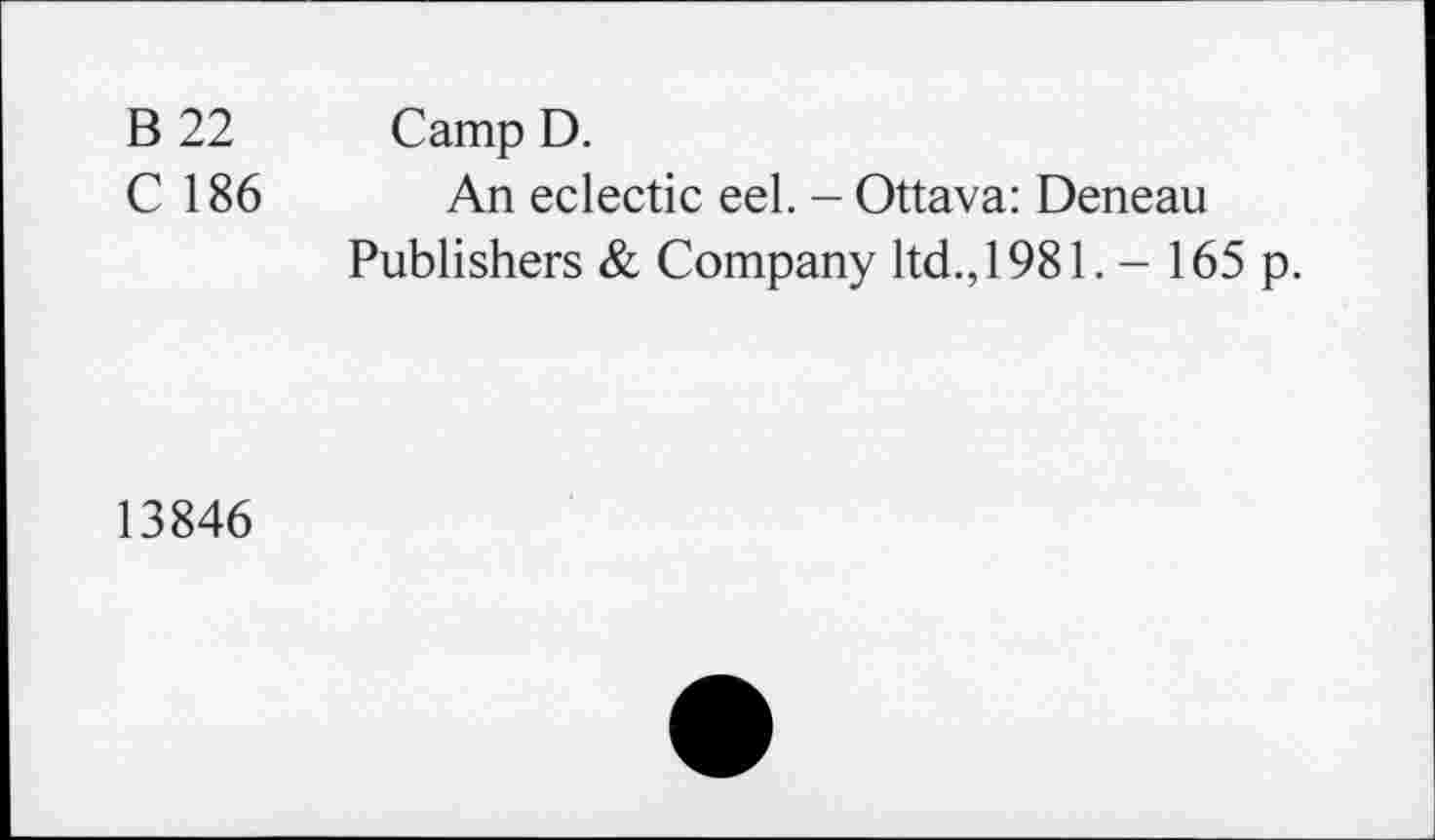 ﻿B 22 Camp D.
C 186 An eclectic eel. - Ottava: Deneau
Publishers & Company ltd., 1981. - 165 p.
13846